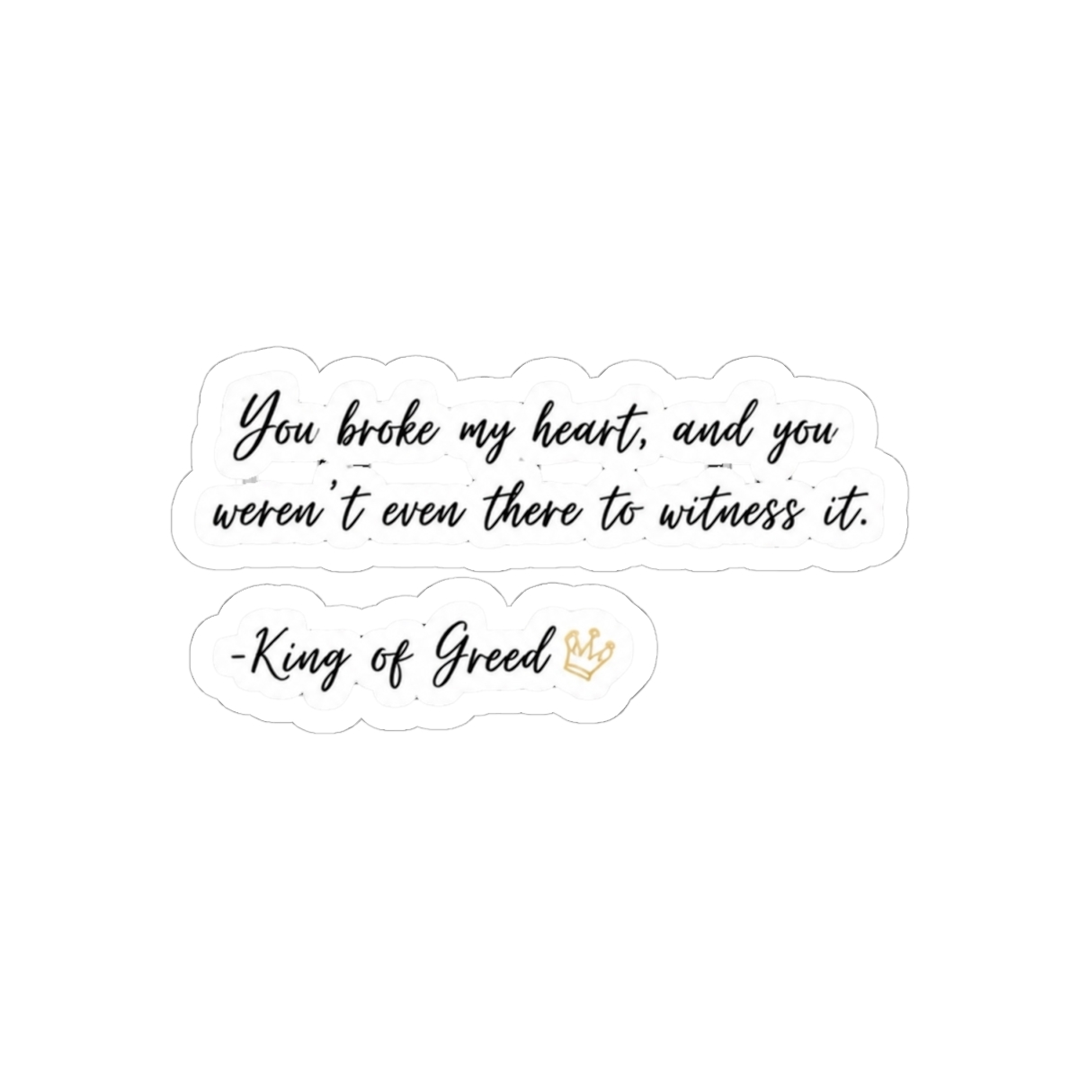 You broke my heart and you weren't even there to witness it. | King of Greed | Ana Huang - alternate angle 1, merchandise